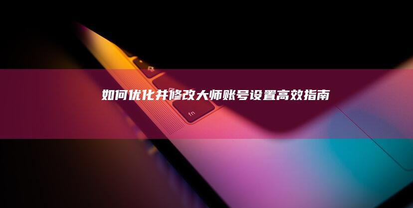 如何优化并修改大师账号设置：高效指南