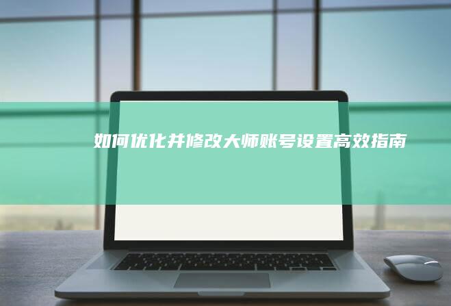 如何优化并修改大师账号设置：高效指南