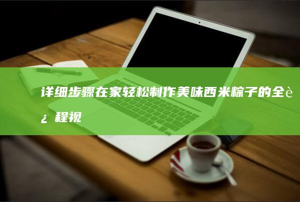 详细步骤！在家轻松制作美味西米粽子的全过程视频教程