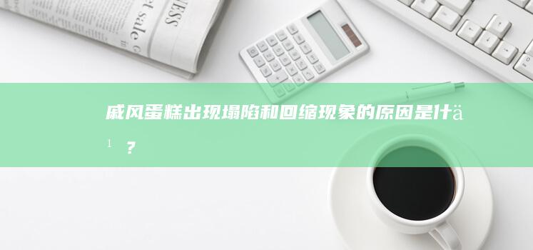 戚风蛋糕出现塌陷和回缩现象的原因是什么？